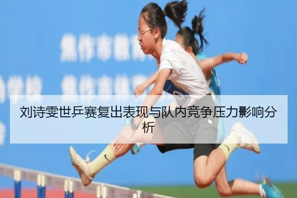 刘诗雯世乒赛复出表现与队内竞争压力影响分析